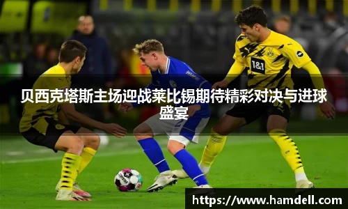 贝西克塔斯主场迎战莱比锡期待精彩对决与进球盛宴