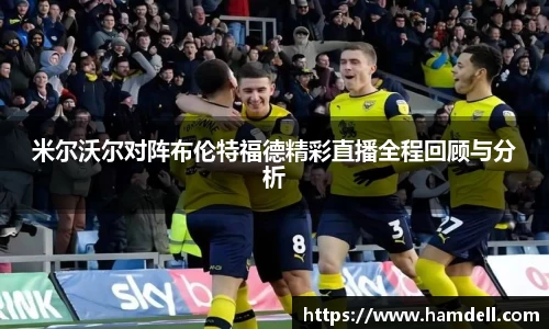 米尔沃尔对阵布伦特福德精彩直播全程回顾与分析