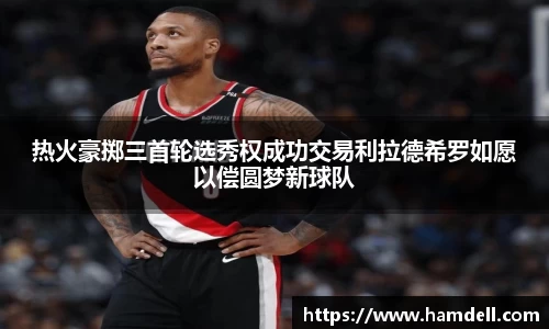 热火豪掷三首轮选秀权成功交易利拉德希罗如愿以偿圆梦新球队