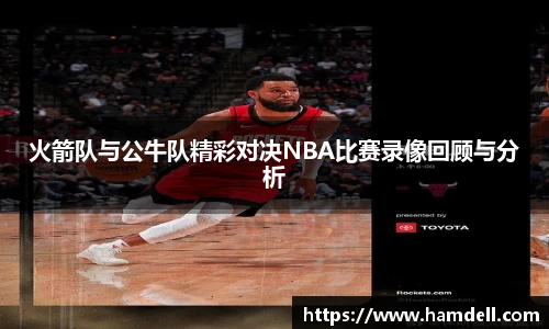 火箭队与公牛队精彩对决NBA比赛录像回顾与分析