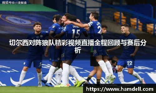 切尔西对阵狼队精彩视频直播全程回顾与赛后分析