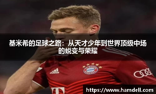 基米希的足球之路：从天才少年到世界顶级中场的蜕变与荣耀